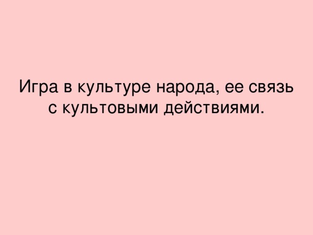 Игра в культуре народа, ее связь с культовыми действиями.