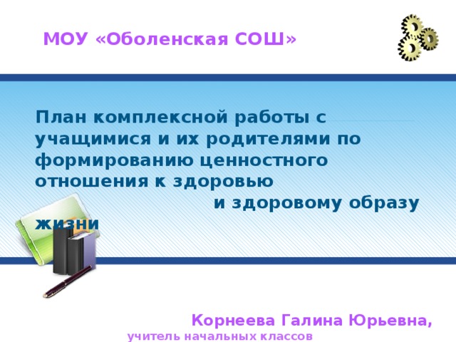 МОУ «Оболенская СОШ» План комплексной работы с учащимися и их родителями по формированию ценностного отношения к здоровью и здоровому образу жизни         Корнеева Галина Юрьевна,    учитель начальных классов          