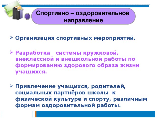 Спортивно – оздоровительное направление Организация спортивных мероприятий.  Разработка   системы кружковой, внеклассной и внешкольной работы по формированию здорового образа жизни учащихся.