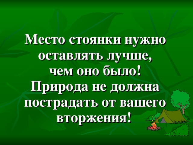 Место стоянки нужно оставлять лучше,  чем оно было!  Природа не должна пострадать от вашего вторжения!