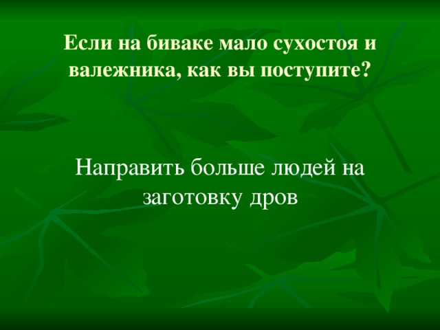 Если на биваке мало сухостоя и валежника, как вы поступите?   Направить больше людей на заготовку дров