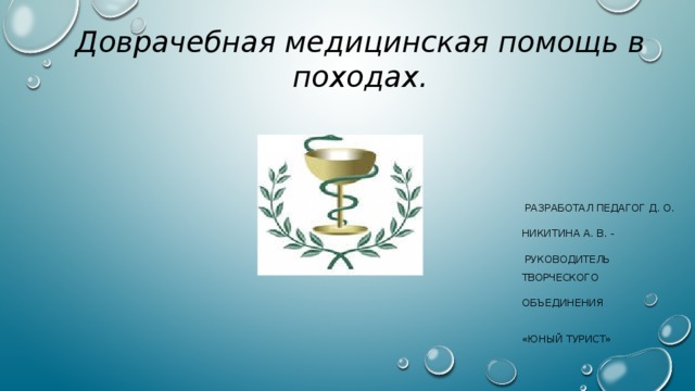 Доврачебная медицинская помощь в походах.  Разработал педагог д. О. Никитина А. В. -  руководитель творческого объединения «Юный турист»