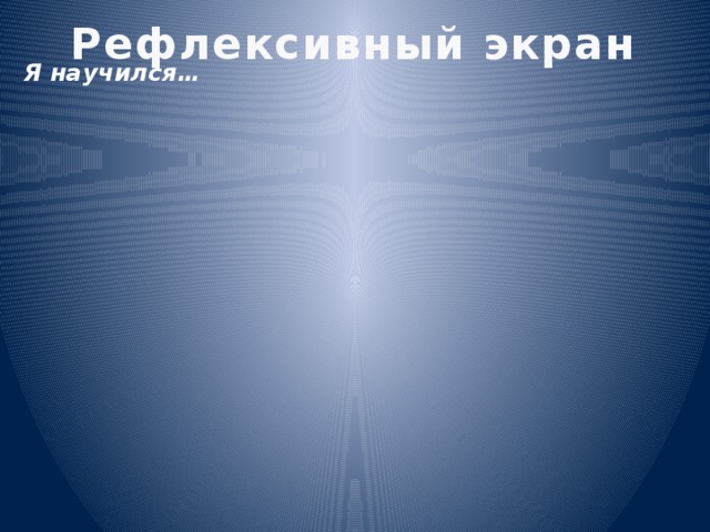 Сегодня было самым трудным… Я узнала… Рефлексивный экран Я научился… 30 В следующий раз нужно сделать …. Сегодня было самым интересным…