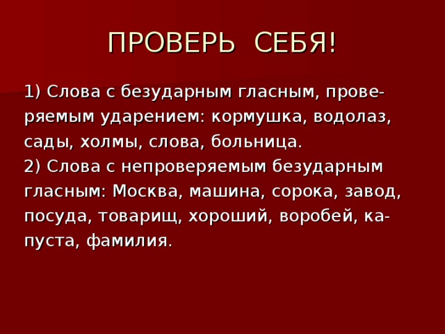 1) Слова с безударным гласным, прове- ряемым ударением: кормушка, водолаз, сады, холмы, слова, больница. 2) Слова с непроверяемым безударным гласным: Москва, машина, сорока, завод, посуда, товарищ, хороший, воробей, ка- пуста, фамилия.