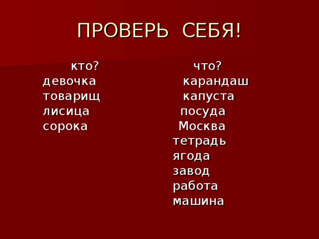 кто? что?  девочка карандаш  товарищ капуста  лисица посуда  сорока Москва  тетрадь  ягода  завод  работа  машина