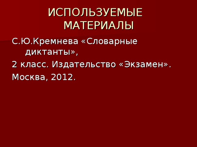 ИСПОЛЬЗУЕМЫЕ МАТЕРИАЛЫ С.Ю.Кремнева «Словарные диктанты», 2 класс. Издательство «Экзамен». Москва, 2012.