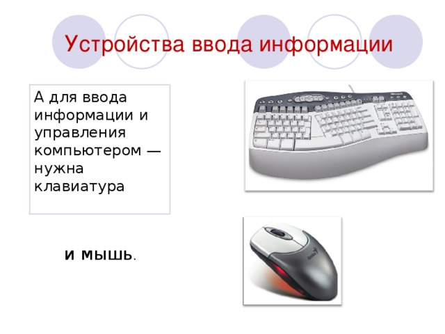 Устройства ввода информации А для ввода информации и управления компьютером — нужна клавиатура и мышь .