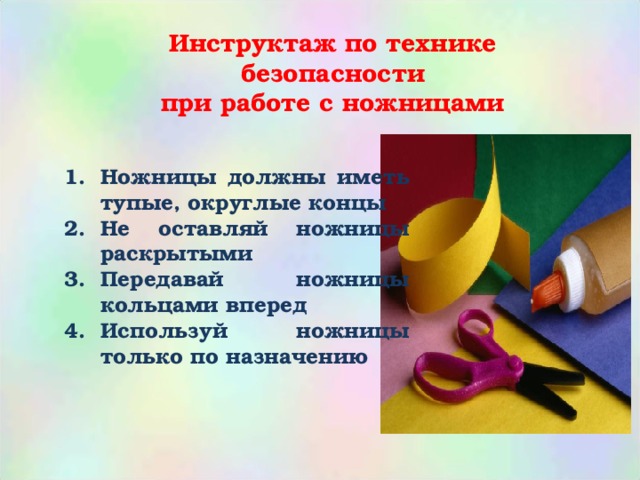 Инструктаж по технике безопасности при работе с ножницами  Ножницы должны иметь тупые, округлые концы Не оставляй ножницы раскрытыми Передавай ножницы кольцами вперед Используй ножницы только по назначению