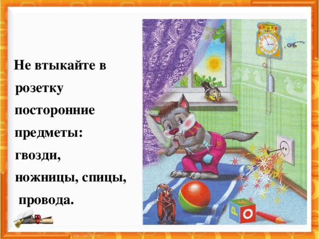 Не втыкайте в  розетку    посторонние   предметы:  гвозди,  ножницы, спицы,   провода.