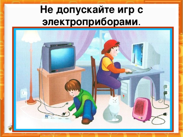 Не допускайте игр с электроприборами .