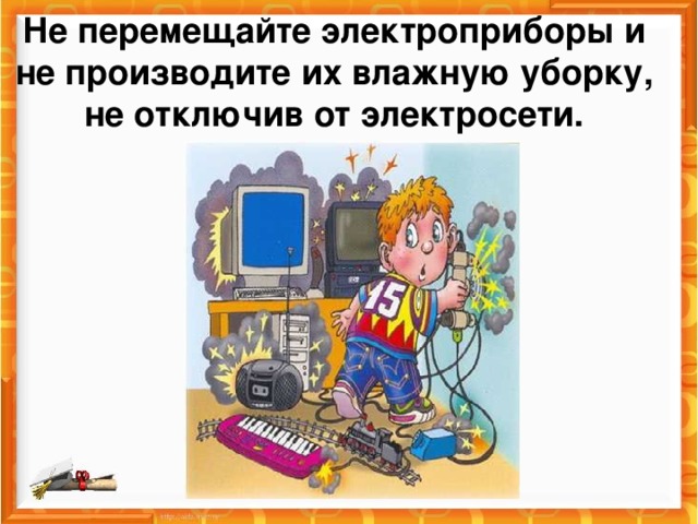 Не перемещайте электроприборы и не производите их влажную уборку, не отключив от электросети.