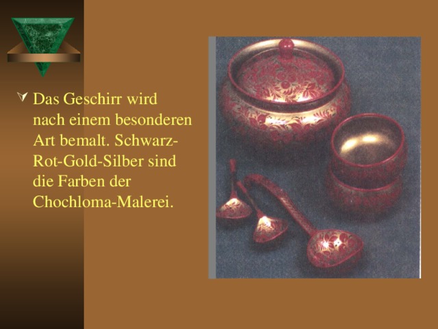 Das Geschirr wird nach einem besonderen Art bemalt. Schwarz-Rot-Gold-Silber sind die Farben der Chochloma-Malerei.