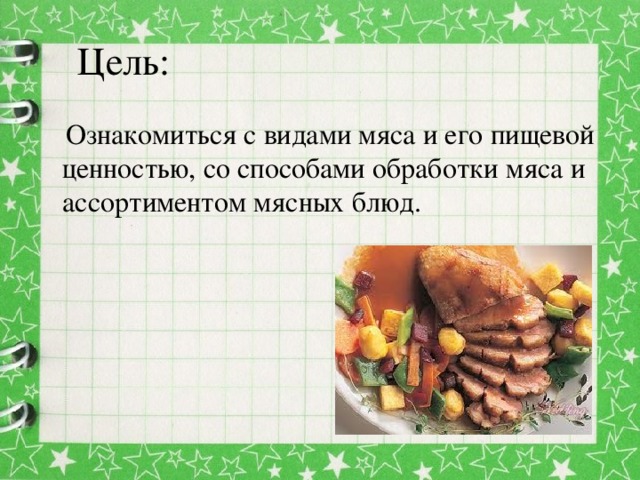 Цель:  Ознакомиться с видами мяса и его пищевой ценностью, со способами обработки мяса и ассортиментом мясных блюд.