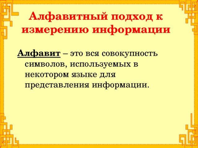 Алфавитный подход к измерению информации Алфавит – это вся совокупность символов, используемых в некотором языке для представления информации.