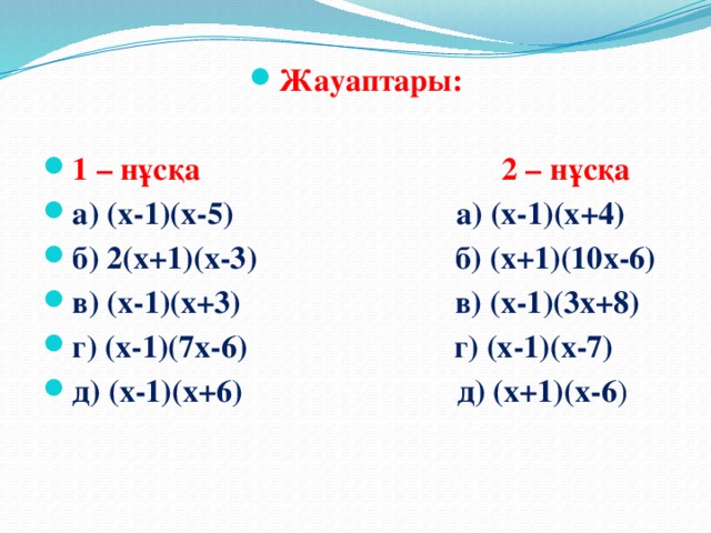 Жауаптары:  1 – нұсқа 2 – нұсқа а) (х-1)(х-5) а) (х-1)(х+4) б) 2(х+1)(х-3) б) (х+1)(10х-6) в) (х-1)(х+3) в) (х-1)(3х+8) г) (х-1)(7х-6) г) (х-1)(х-7) д) (х-1)(х+6) д) (х+1)(х-6 )