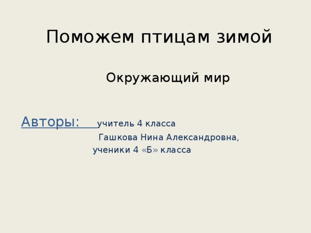 Поможем птицам зимой Окружающий мир Авторы: учитель 4 класса  Гашкова Нина Александровна,  ученики 4 «Б» класса