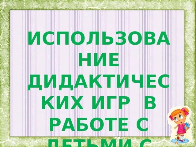 ИСПОЛЬЗОВАНИЕ ДИДАКТИЧЕСКИХ ИГР В РАБОТЕ С ДЕТЬМИ С ОНР