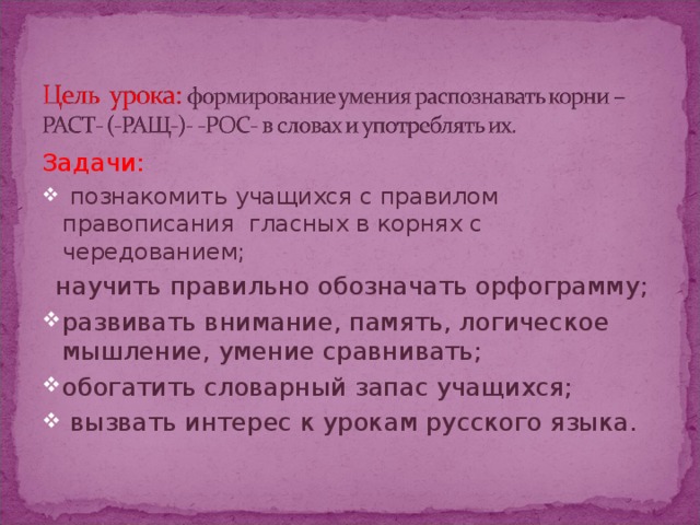 Задачи:  познакомить учащихся с правилом правописания гласных в корнях с чередованием;  научить правильно обозначать орфограмму;