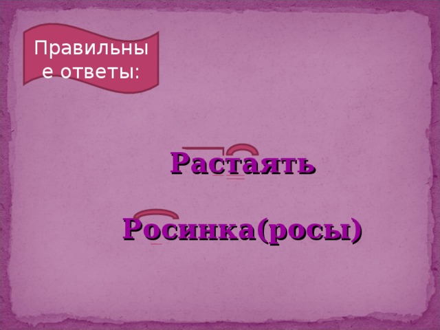 Правильные ответы: Растаять  Росинка(росы)