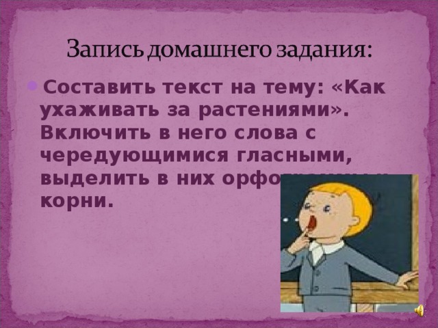 Составить текст на тему: «Как ухаживать за растениями». Включить в него слова с чередующимися гласными, выделить в них орфограммы и корни.