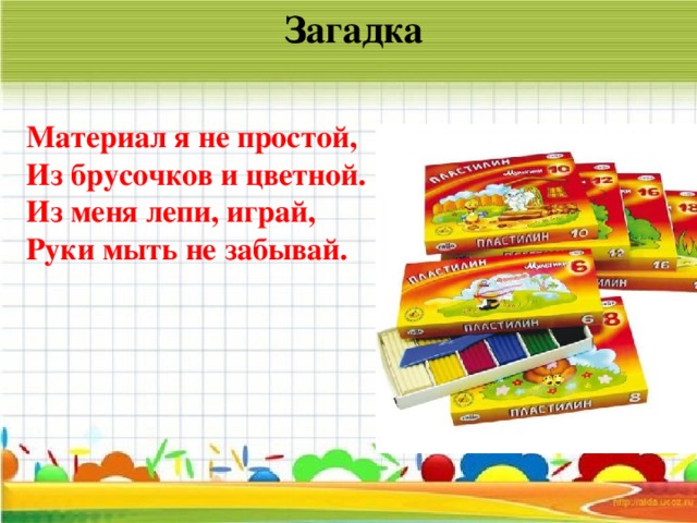 Загадка Материал я не простой, Из брусочков и цветной. Из меня лепи, играй, Руки мыть не забывай.