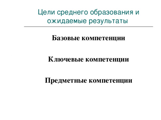 Цели среднего образования и ожидаемые результаты Базовые компетенции  Ключевые компетенции  Предметные компетенции