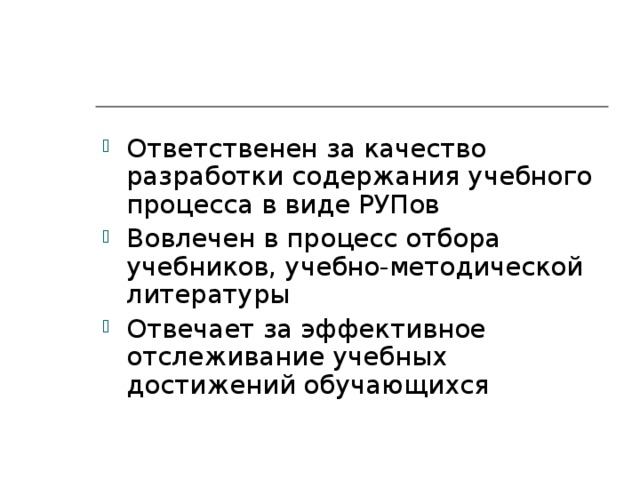 Ответственен за качество разработки содержания учебного процесса в виде РУПов Вовлечен в процесс отбора учебников, учебно-методической литературы Отвечает за эффективное отслеживание учебных достижений обучающихся