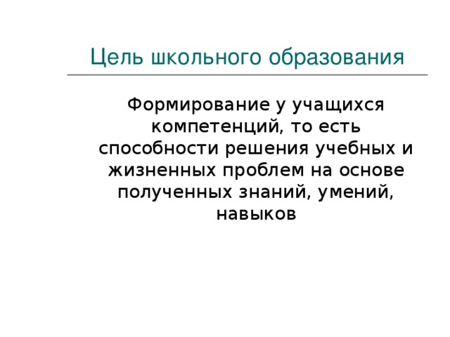 Цель школьного образования  Формирование у учащихся компетенций, то есть способности решения учебных и жизненных проблем на основе полученных знаний, умений, навыков