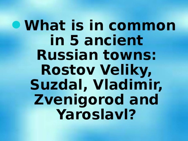 What is in common in 5 ancient Russian towns: Rostov Veliky, Suzdal, Vladimir, Zvenigorod and Yaroslavl?