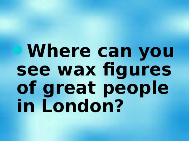 Where can you see wax figures of great people in London?