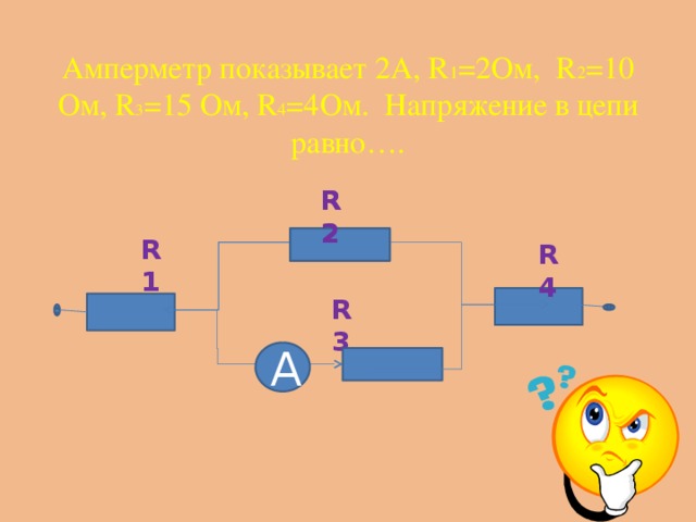 Амперметр показывает 2А, R 1 =2Ом, R 2 =10 Ом, R 3 =15 Ом, R 4 =4Ом. Напряжение в цепи равно…. R2 R2 R1 R4 R3 А