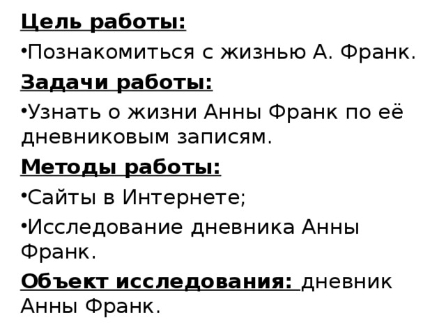 Цель работы: Познакомиться с жизнью А. Франк. Задачи работы: Узнать о жизни Анны Франк по её дневниковым записям. Методы работы: Сайты в Интернете; Исследование дневника Анны Франк. Объект исследования: дневник Анны Франк .