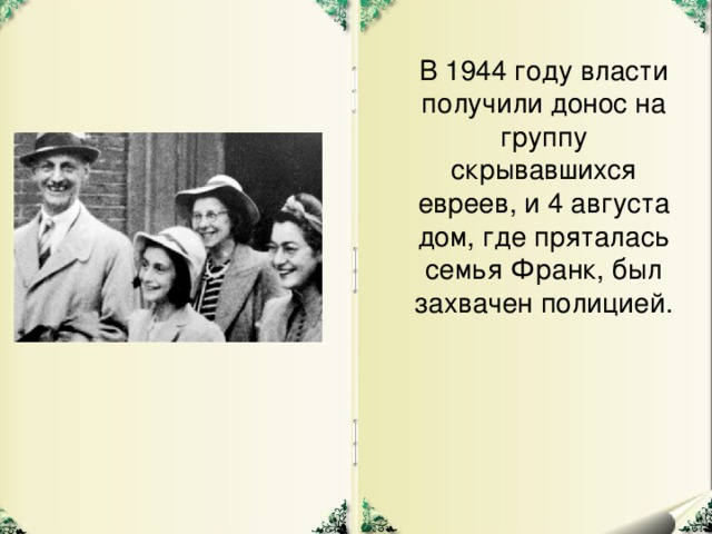 В 1944 году власти получили донос на группу скрывавшихся евреев, и 4 августа дом, где пряталась семья Франк, был захвачен полицией.