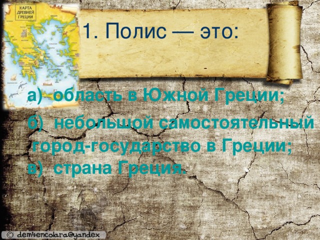 1. Полис — это: а)  область в Южной Греции; б)  небольшой самостоятельный город-государст­во в Греции; в)  страна Греция.