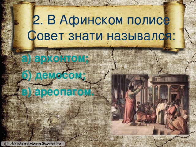 2. В Афинском полисе Совет знати назывался: а) архонтом; б) демосом;  в) ареопагом.