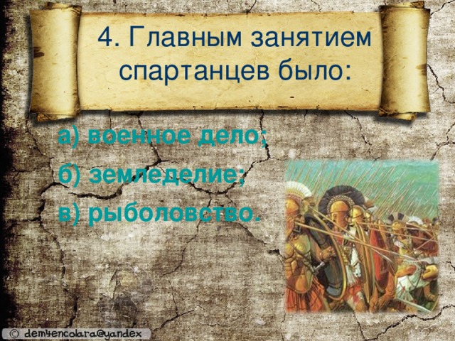4. Главным занятием спартанцев было:    а) военное дело; б) земледелие;  в) рыболовство.