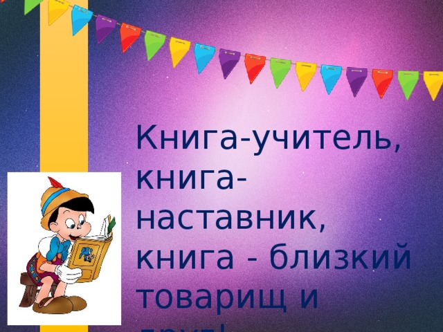 Книга-учитель, книга-наставник, книга - близкий товарищ и друг!