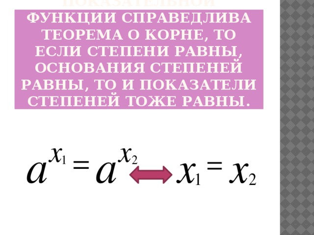 Так как для показательной функции справедлива теорема о корне, то если степени равны, основания степеней равны, то и показатели степеней тоже равны.