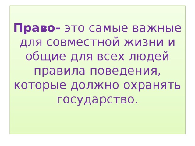 Право- это самые важные для совместной жизни и общие для всех людей правила поведения, которые должно охранять государство.