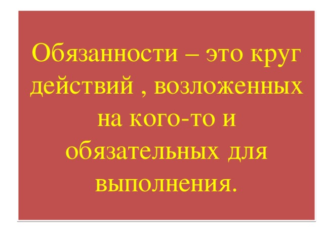 Обязанности – это круг действий , возложенных на кого-то и обязательных для выполнения.