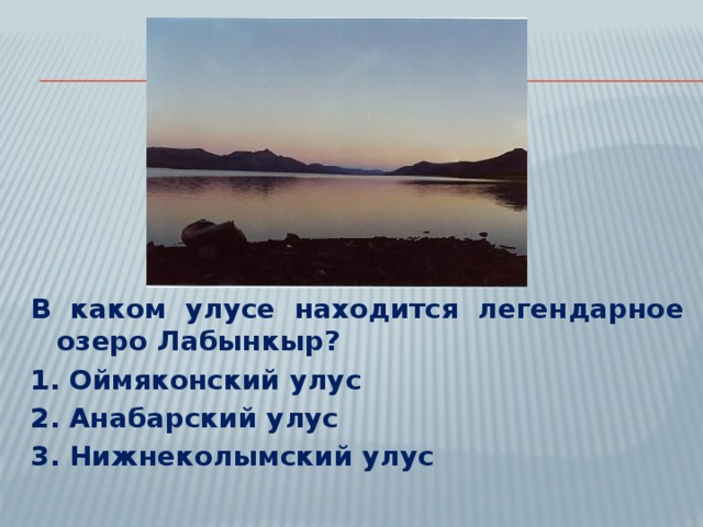В каком улусе находится легендарное озеро Лабынкыр? 1. Оймяконский улус 2. Анабарский улус 3. Нижнеколымский улус