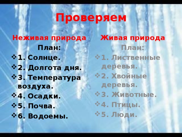 Проверяем Неживая природа Живая природа План: План: 1. Солнце. 2. Долгота дня. 3. Температура воздуха. 4. Осадки. 5. Почва. 6. Водоемы. 1. Лиственные деревья. 2. Хвойные деревья. 3. Животные. 4. Птицы. 5. Люди.