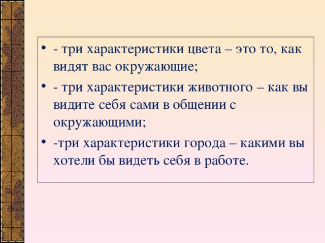 - три характеристики цвета – это то, как видят вас окружающие; - три характеристики животного – как вы видите себя сами в общении с окружающими; -три характеристики города – какими вы хотели бы видеть себя в работе.