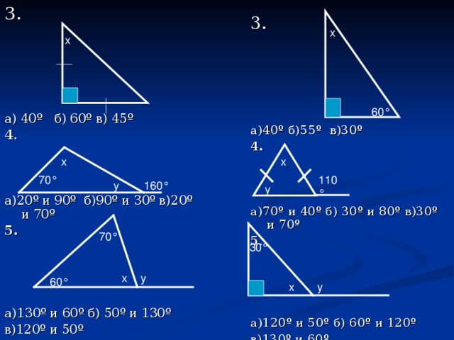3. а) 40º б) 60º в) 45º 4 . а)20º и 90º б)90º и 30º в)20º и 70º 5.    а)130º и 60º б) 50º и 130º в)120º и 50º  3. а )40º б)55º в)30º 4.   а)70º и 40º б) 30º и 80º в)30º и 70º 5 . а)120º и 50º б) 60º и 120º в)130º и 60º х х 60 ° х х 110 ° 70 ° 160 ° у у 70 ° 30 ° х у 60 ° у х