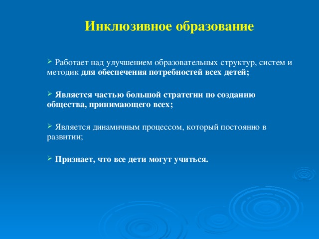 Инклюзивное образование  Работает над улучшением образовательных структур, систем и методик для обеспечения потребностей всех детей;   Является частью большой стратегии по созданию общества, принимающего всех;