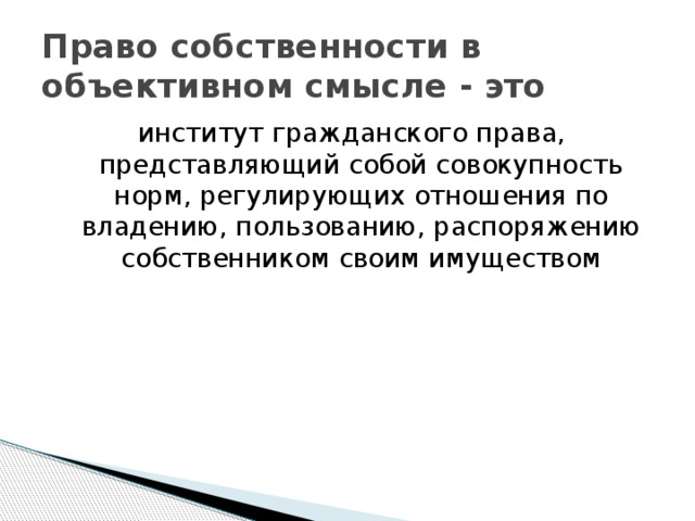 Право собственности в объективном смысле - это институт гражданского права, представляющий собой совокупность норм, регулирующих отношения по владению, пользованию, распоряжению собственником своим имуществом