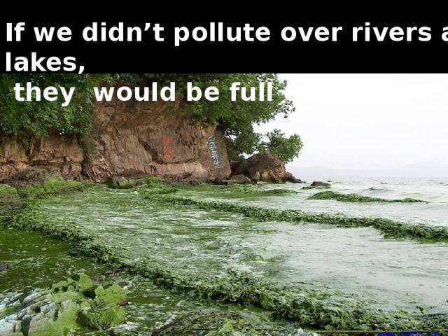If we didn’t pollute over rivers and lakes,  they would be full of fish …
