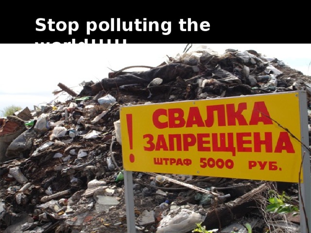 Stop polluting the world!!!!!