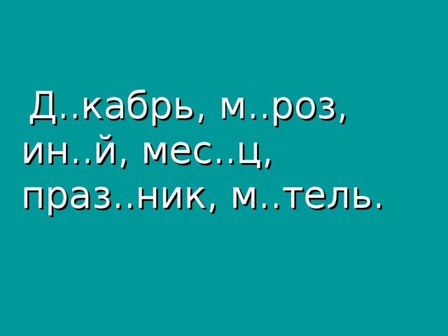 Д..кабрь, м..роз, ин..й, мес..ц, праз..ник, м..тель.