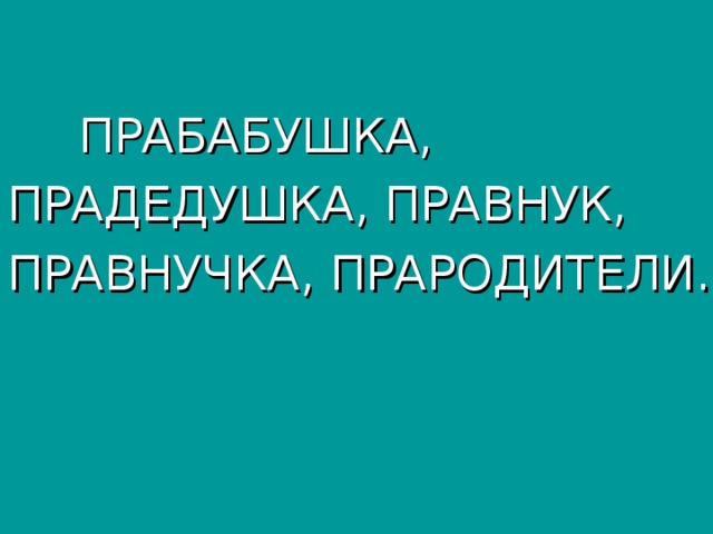 ПРАБАБУШКА, ПРАДЕДУШКА, ПРАВНУК, ПРАВНУЧКА, ПРАРОДИТЕЛИ.